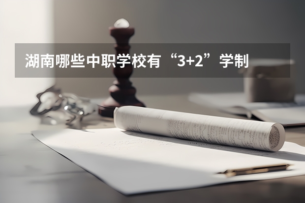 湖南哪些中职学校有“3+2”学制 黑龙江省民办中职学校排名