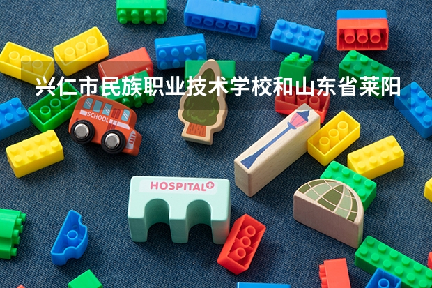 兴仁市民族职业技术学校和山东省莱阳卫生学校哪个好