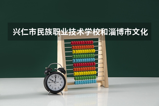 兴仁市民族职业技术学校和淄博市文化旅游学校哪个好
