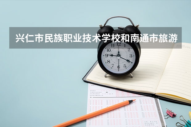 兴仁市民族职业技术学校和南通市旅游中等专业学校哪个好