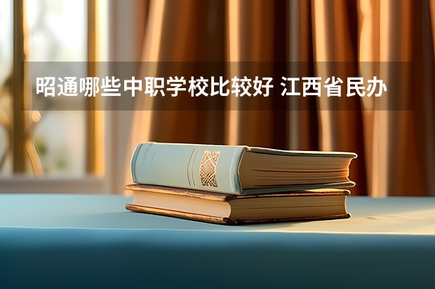 昭通哪些中职学校比较好 江西省民办中职学校有哪些