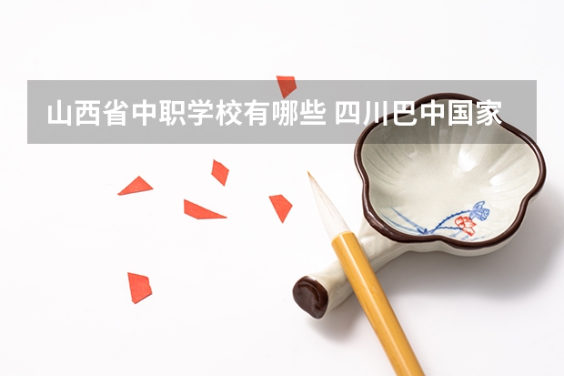 山西省中职学校有哪些 四川巴中国家级示范中职学校排名