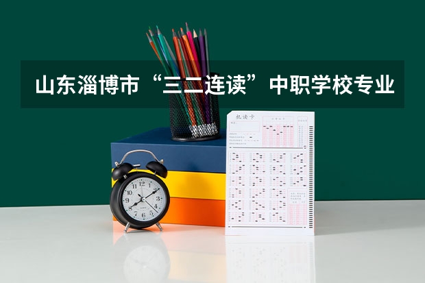 山东淄博市“三二连读”中职学校专业名单 湖南省公办中职学校有哪些