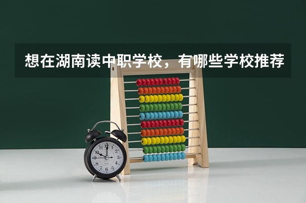 想在湖南读中职学校，有哪些学校推荐 宁远职业中专和永州科讯中职学校哪个比较好