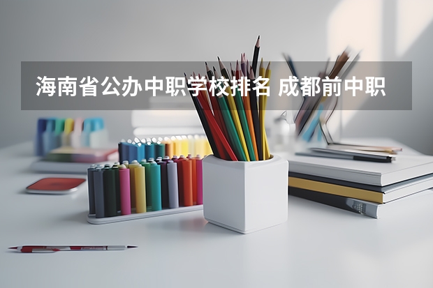 海南省公办中职学校排名 成都前中职学校联系方式及地址