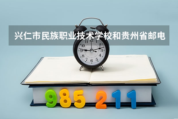兴仁市民族职业技术学校和贵州省邮电学校哪个好