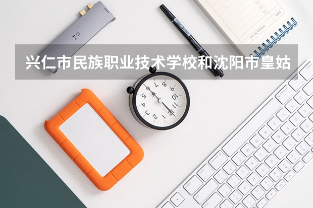 兴仁市民族职业技术学校和沈阳市皇姑区南山护理中等职业学校哪个好