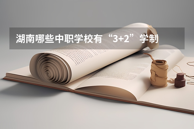 湖南哪些中职学校有“3+2”学制 黑龙江省中职学校有哪些