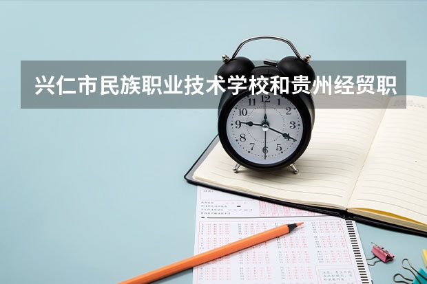 兴仁市民族职业技术学校和贵州经贸职业技术学院（中职部）哪个好