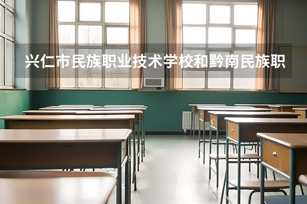 兴仁市民族职业技术学校和黔南民族职业技术学院（中职部）哪个好
