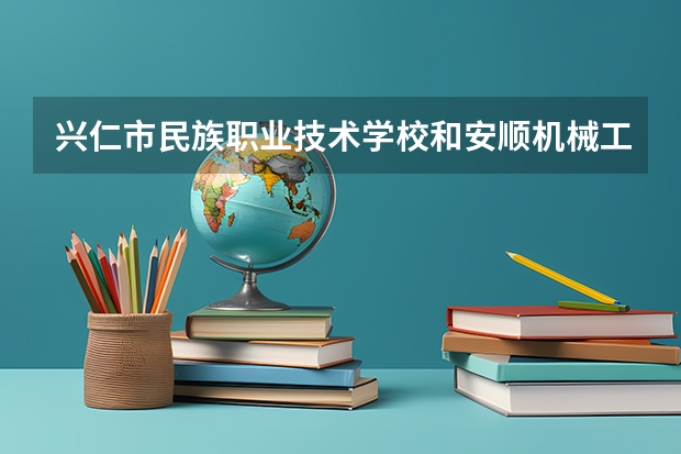 兴仁市民族职业技术学校和安顺机械工业学校哪个好