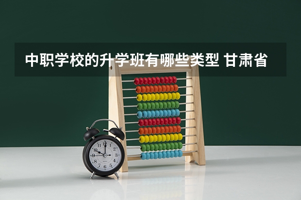 中职学校的升学班有哪些类型 甘肃省中职学校排名汇总篇