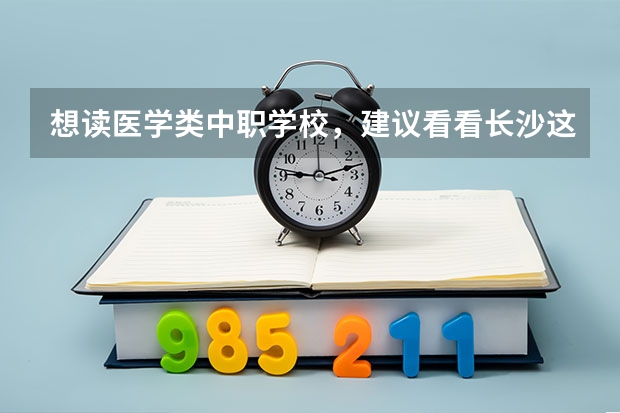 想读医学类中职学校，建议看看长沙这三所学校 渭南有哪些民办中职学校