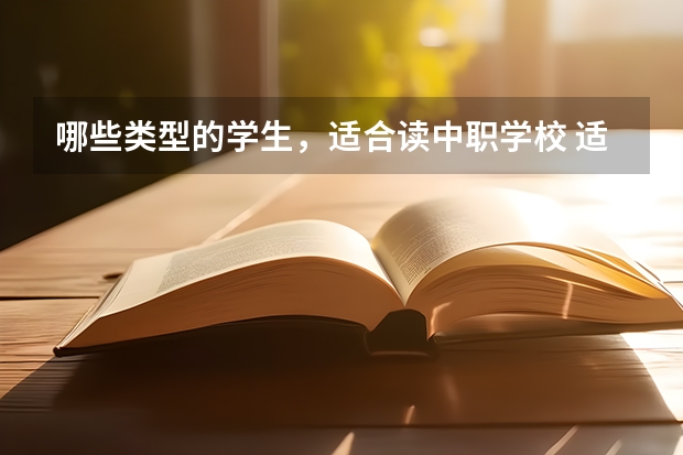 哪些类型的学生，适合读中职学校 适合音乐特长生学习的湖南中职学校有哪些