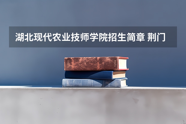 湖北现代农业技师学院招生简章 荆门掇刀职业高级中学招生简章