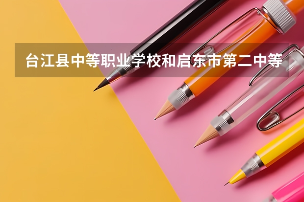 台江县中等职业学校和启东市第二中等专业学校哪个好