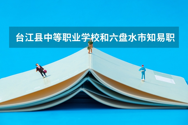 台江县中等职业学校和六盘水市知易职业技术学校哪个好