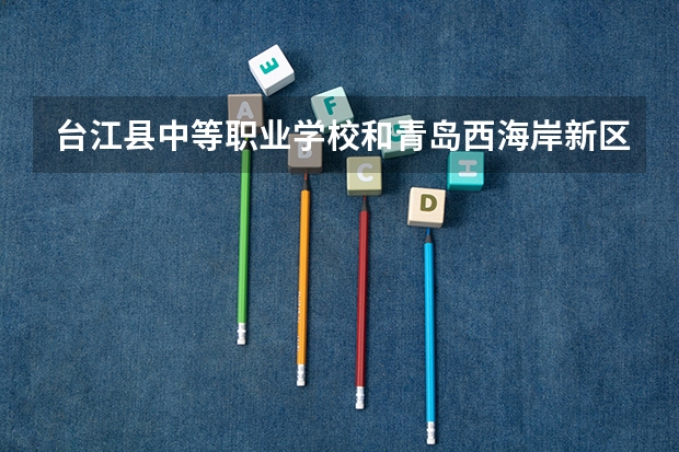 台江县中等职业学校和青岛西海岸新区音乐学校哪个好