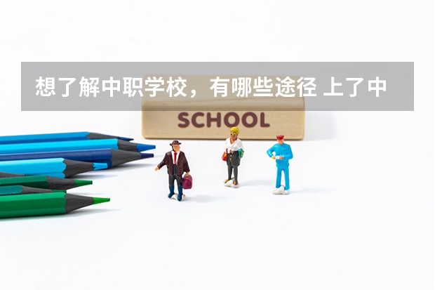 想了解中职学校，有哪些途径 上了中职学校后如何拥有一个积极向上的心态