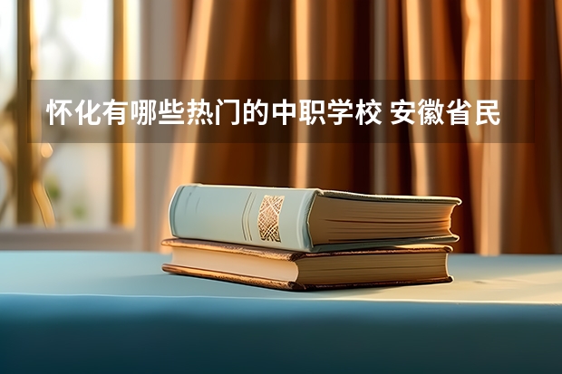怀化有哪些热门的中职学校 安徽省民办中职学校排名