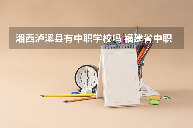 湘西泸溪县有中职学校吗 福建省中职学校有哪些