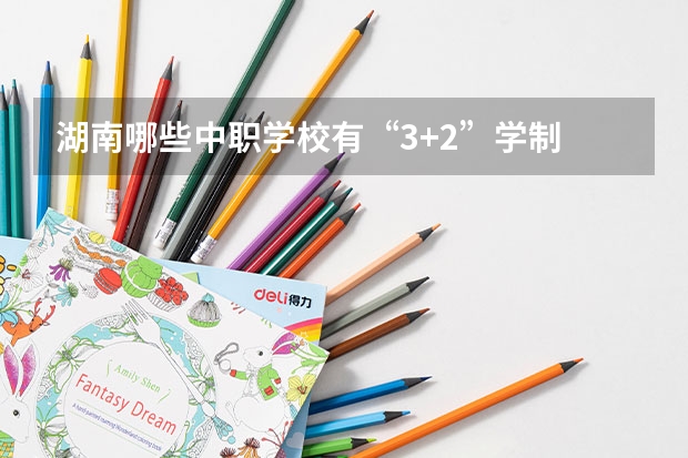 湖南哪些中职学校有“3+2”学制 上海市民办中职学校排名