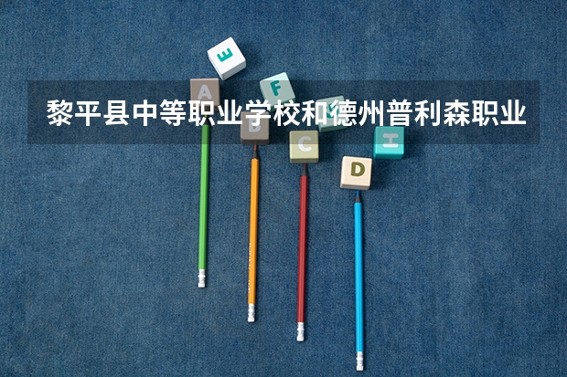 黎平县中等职业学校和德州普利森职业中等专业学校哪个好