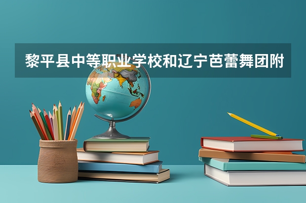 黎平县中等职业学校和辽宁芭蕾舞团附属芭蕾舞蹈学校哪个好