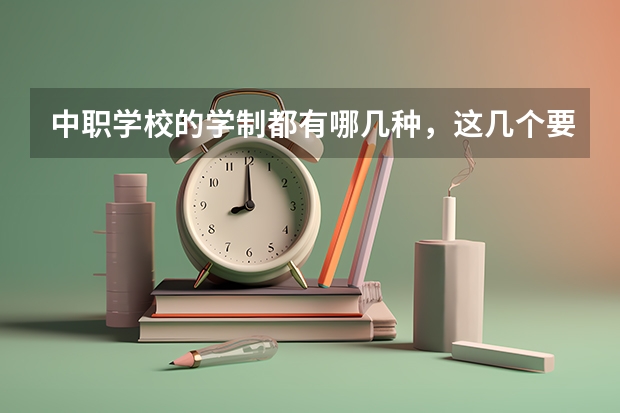 中职学校的学制都有哪几种，这几个要清楚 四川省国家级重点中职学校名单