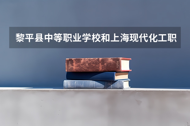 黎平县中等职业学校和上海现代化工职业学院（中职部）哪个好