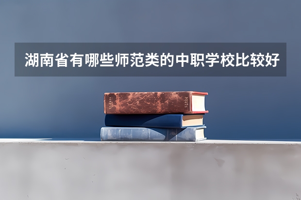 湖南省有哪些师范类的中职学校比较好 深圳艺术学校通过广东省重点中职学校评估