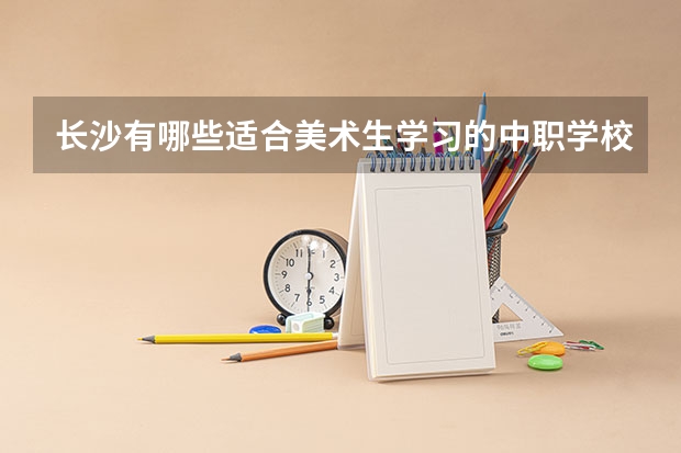 长沙有哪些适合美术生学习的中职学校 浙江省公办中职学校排名