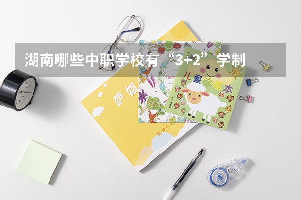 湖南哪些中职学校有“3+2”学制 贵州中职学校贵州铜仁市秋季招生中职学校共（15所）