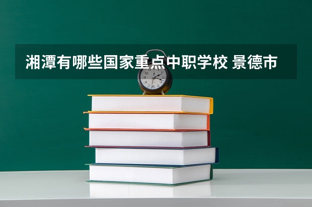 湘潭有哪些国家重点中职学校 景德市具有招生资格的中职学校