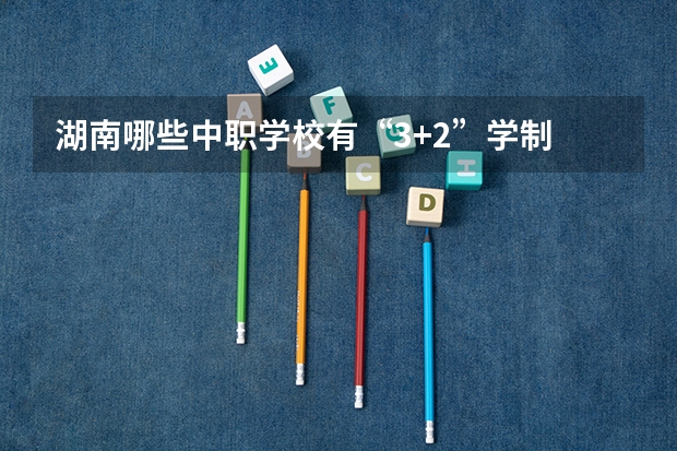 湖南哪些中职学校有“3+2”学制 贵州省中职学校有哪些