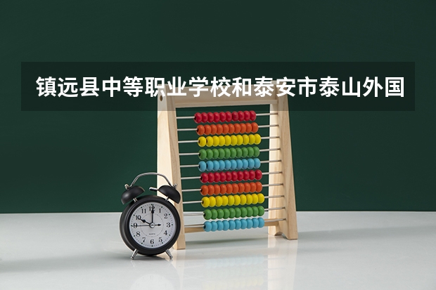 镇远县中等职业学校和泰安市泰山外国语学校哪个好