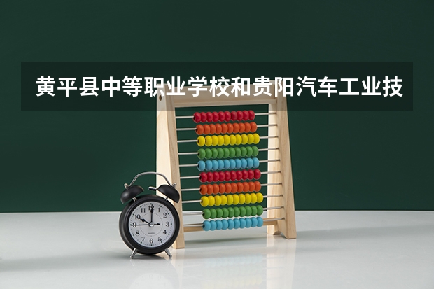 黄平县中等职业学校和贵阳汽车工业技术学校哪个好