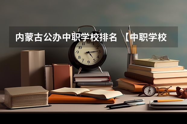 内蒙古公办中职学校排名 【中职学校名单】