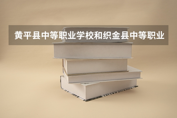 黄平县中等职业学校和织金县中等职业学校哪个好