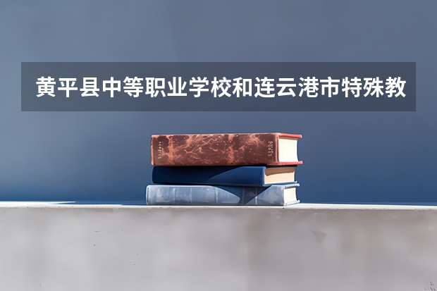 黄平县中等职业学校和连云港市特殊教育中心哪个好
