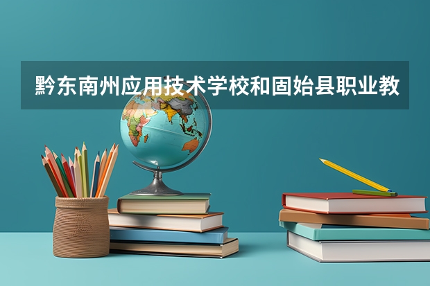 黔东南州应用技术学校和固始县职业教育中心哪个好