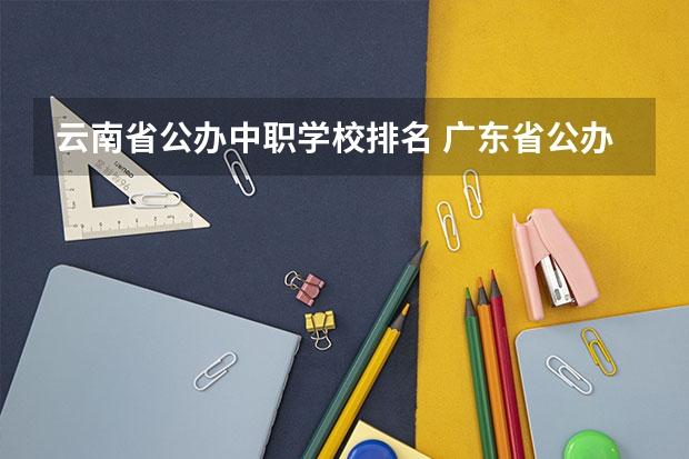 云南省公办中职学校排名 广东省公办中职学校有哪些