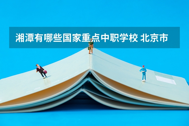 湘潭有哪些国家重点中职学校 北京市民办中职学校有哪些