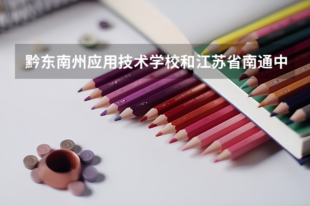 黔东南州应用技术学校和江苏省南通中等专业学校哪个好