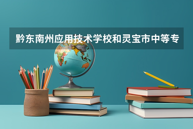 黔东南州应用技术学校和灵宝市中等专业学校哪个好