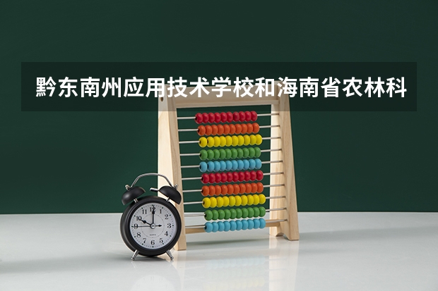 黔东南州应用技术学校和海南省农林科技学校哪个好
