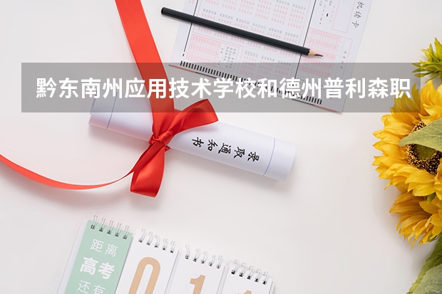 黔东南州应用技术学校和德州普利森职业中等专业学校哪个好