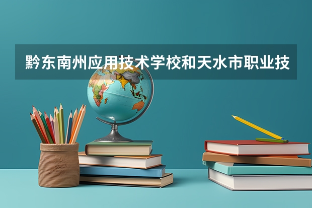 黔东南州应用技术学校和天水市职业技术学校哪个好