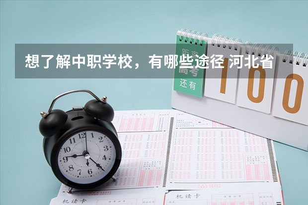 想了解中职学校，有哪些途径 河北省公办中职学校有哪些