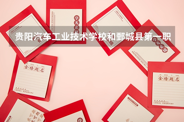 贵阳汽车工业技术学校和鄄城县第一职业中等专业学校哪个好